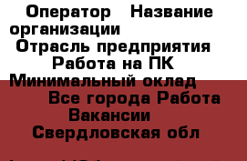 Оператор › Название организации ­ Dimond Style › Отрасль предприятия ­ Работа на ПК › Минимальный оклад ­ 16 000 - Все города Работа » Вакансии   . Свердловская обл.